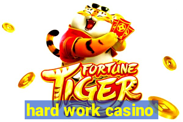 hard work casino