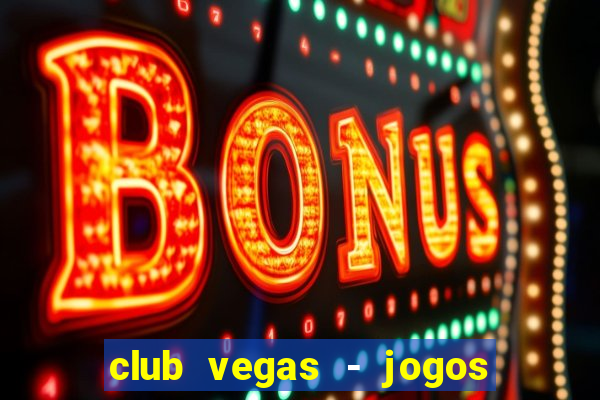 club vegas - jogos de cassino