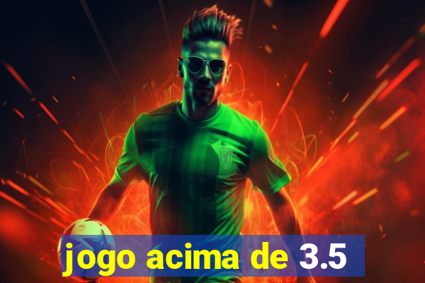 jogo acima de 3.5