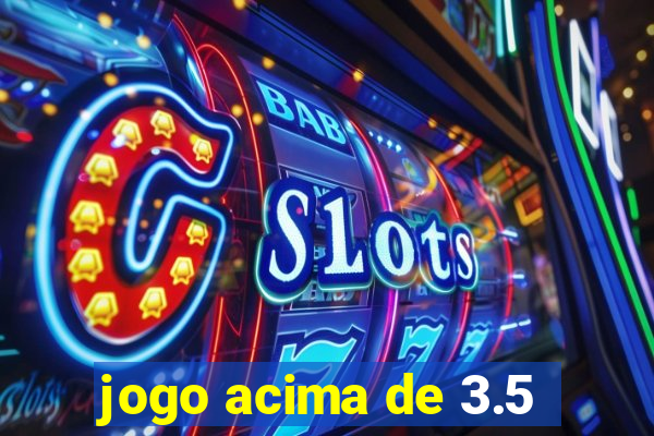 jogo acima de 3.5