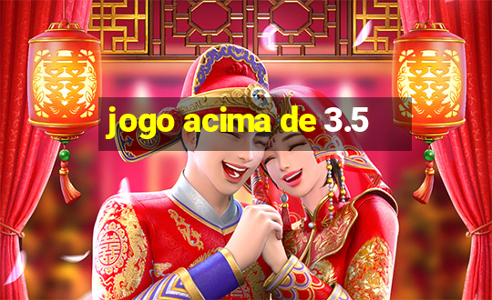 jogo acima de 3.5