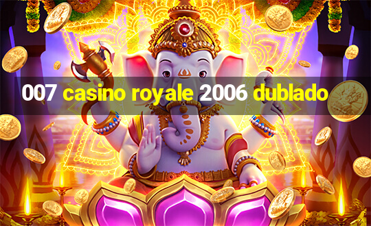 007 casino royale 2006 dublado