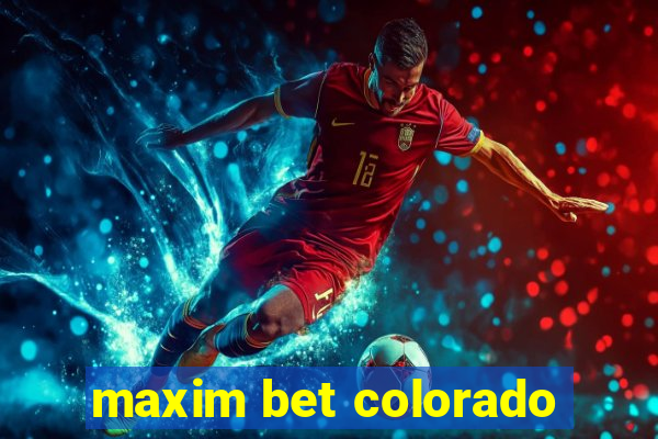 maxim bet colorado