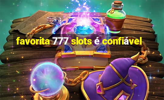 favorita 777 slots é confiável