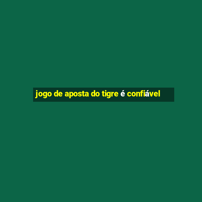 jogo de aposta do tigre é confiável