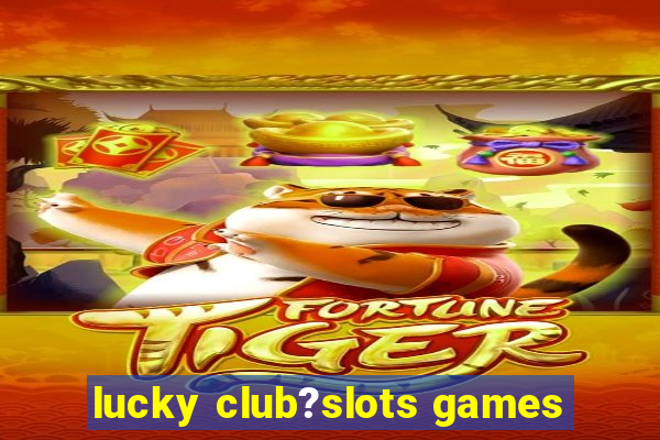 lucky club?slots games