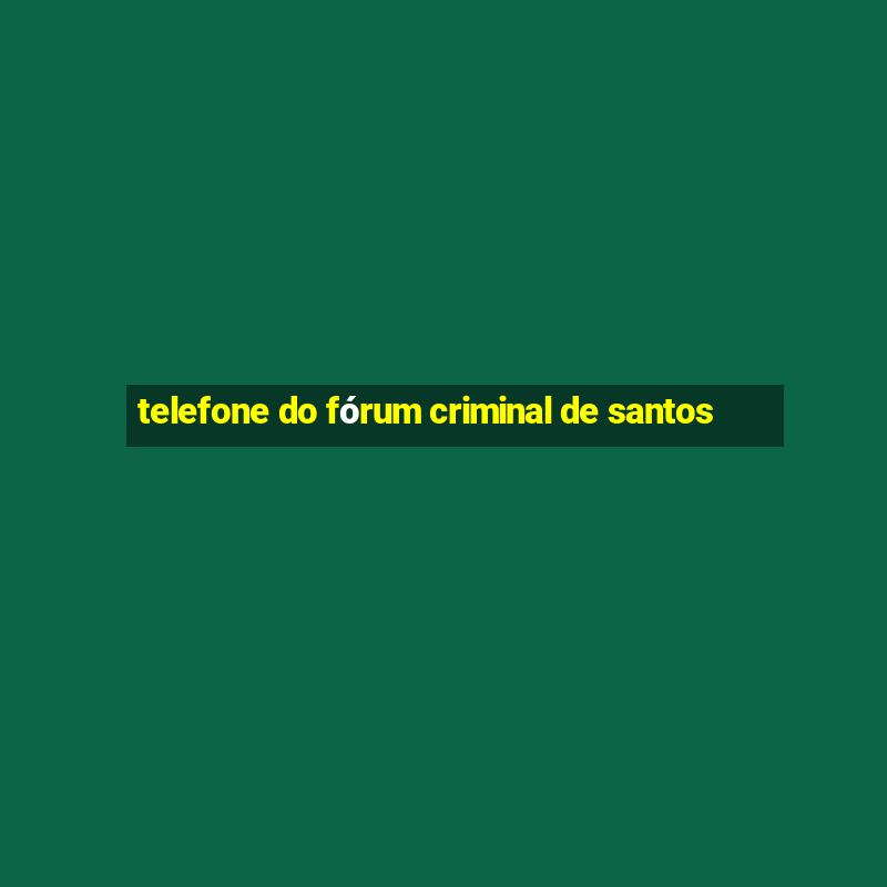 telefone do fórum criminal de santos