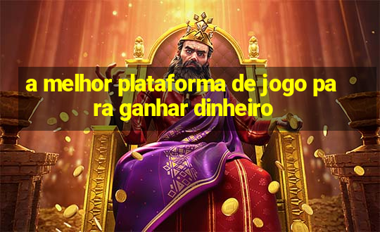 a melhor plataforma de jogo para ganhar dinheiro