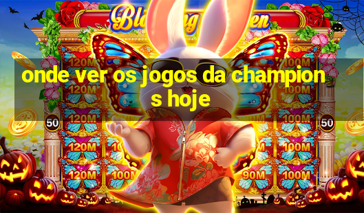 onde ver os jogos da champions hoje