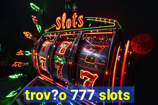 trov?o 777 slots