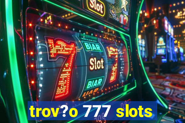 trov?o 777 slots