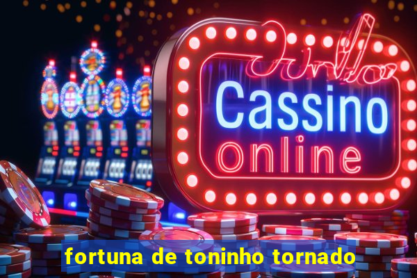 fortuna de toninho tornado