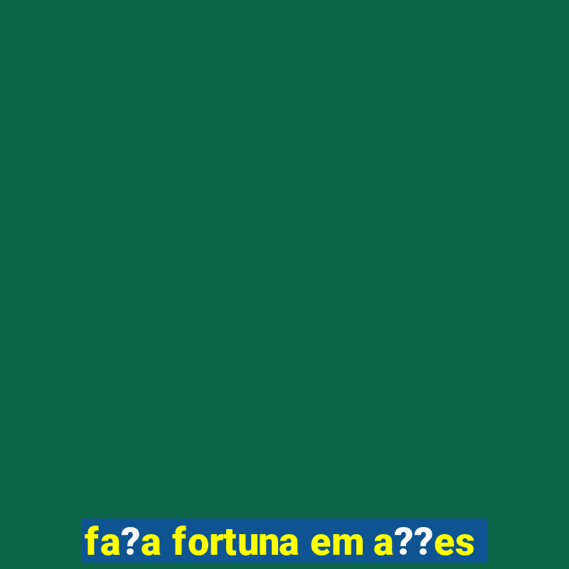 fa?a fortuna em a??es