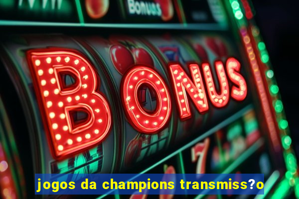 jogos da champions transmiss?o