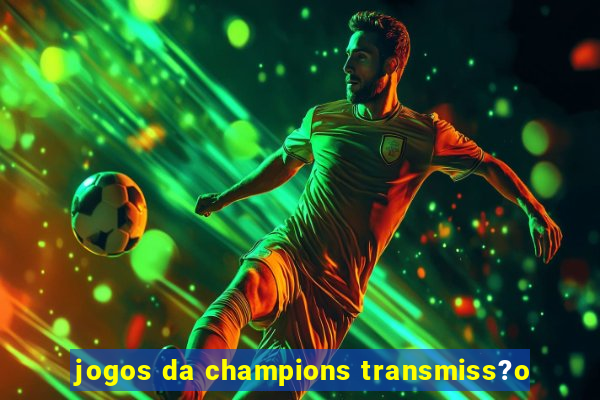 jogos da champions transmiss?o