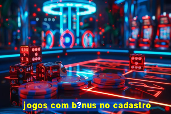 jogos com b?nus no cadastro