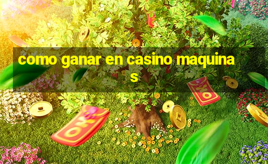 como ganar en casino maquinas