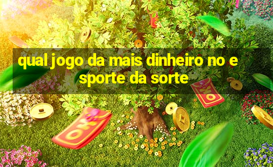 qual jogo da mais dinheiro no esporte da sorte