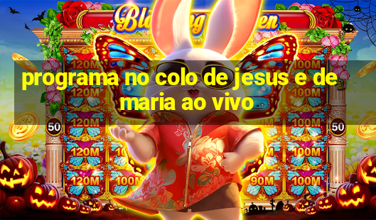 programa no colo de jesus e de maria ao vivo