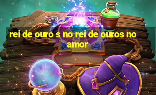 rei de ouro s no rei de ouros no amor