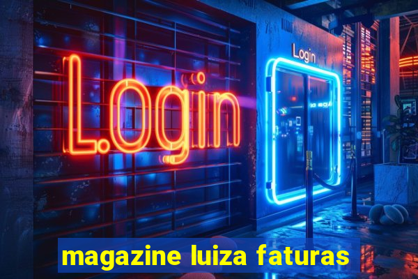 magazine luiza faturas