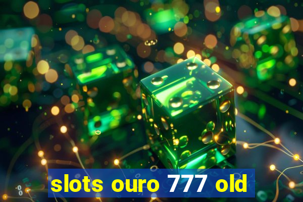 slots ouro 777 old