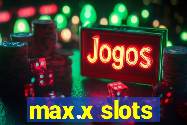 max.x slots