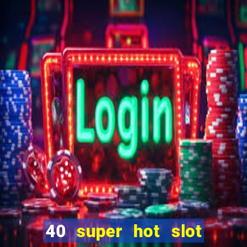 40 super hot slot egt casino