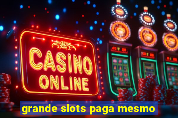 grande slots paga mesmo