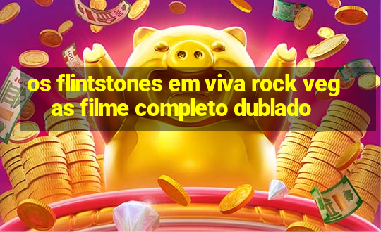 os flintstones em viva rock vegas filme completo dublado