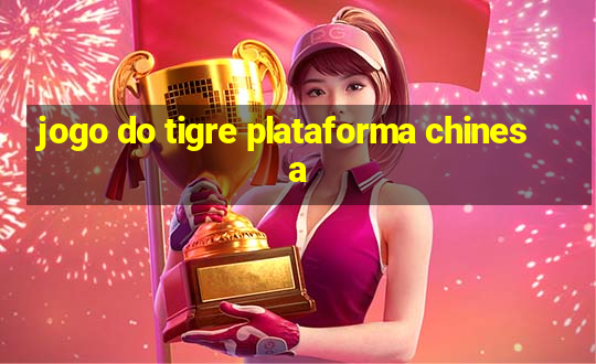 jogo do tigre plataforma chinesa