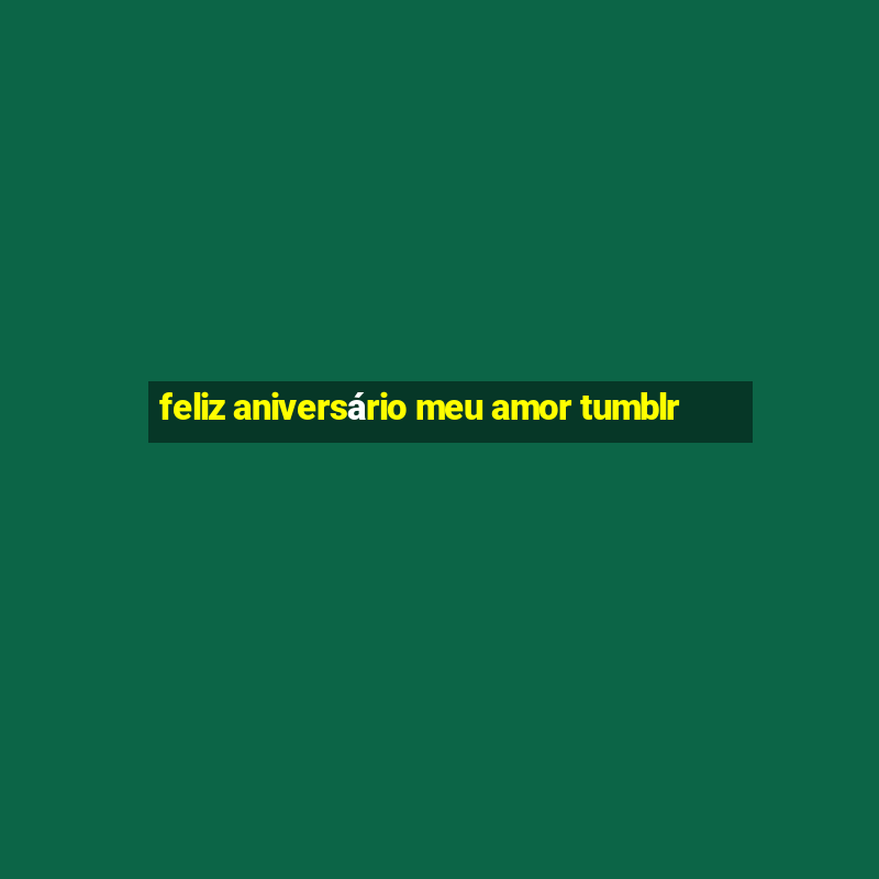 feliz aniversário meu amor tumblr