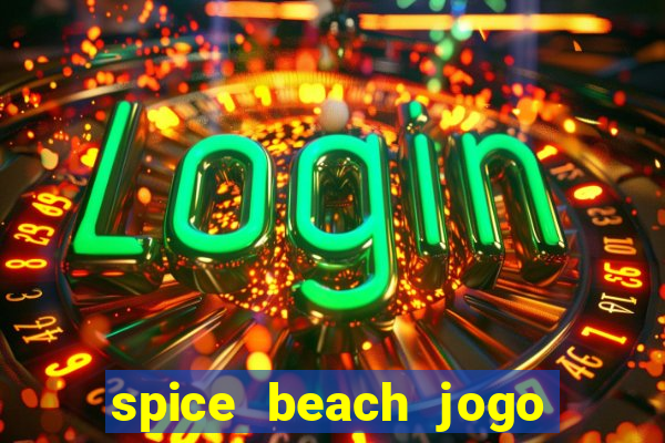 spice beach jogo de ganhar dinheiro