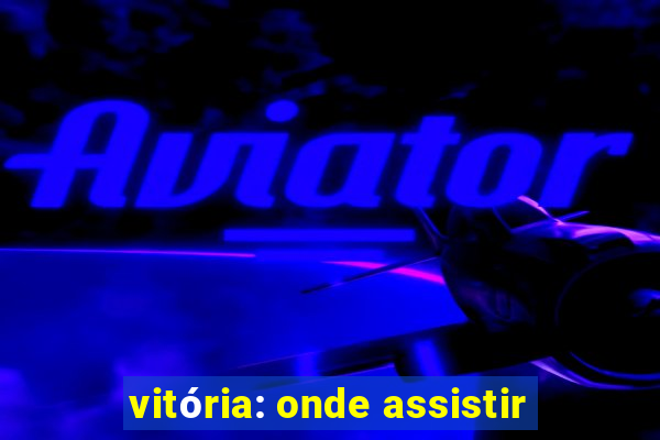 vitória: onde assistir