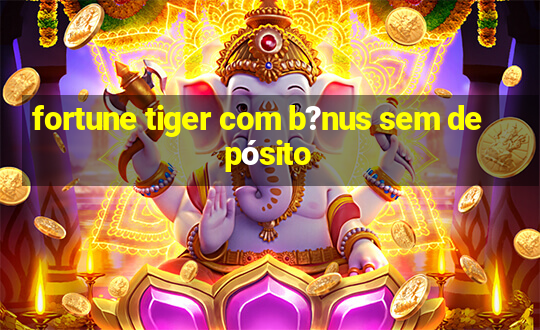 fortune tiger com b?nus sem depósito