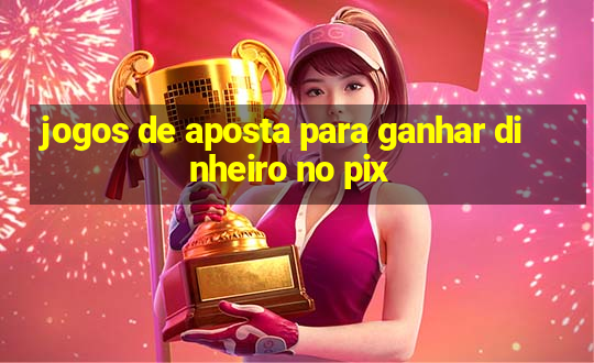 jogos de aposta para ganhar dinheiro no pix