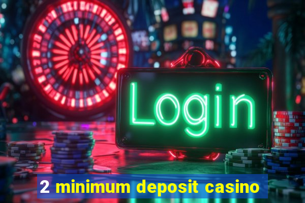 2 minimum deposit casino