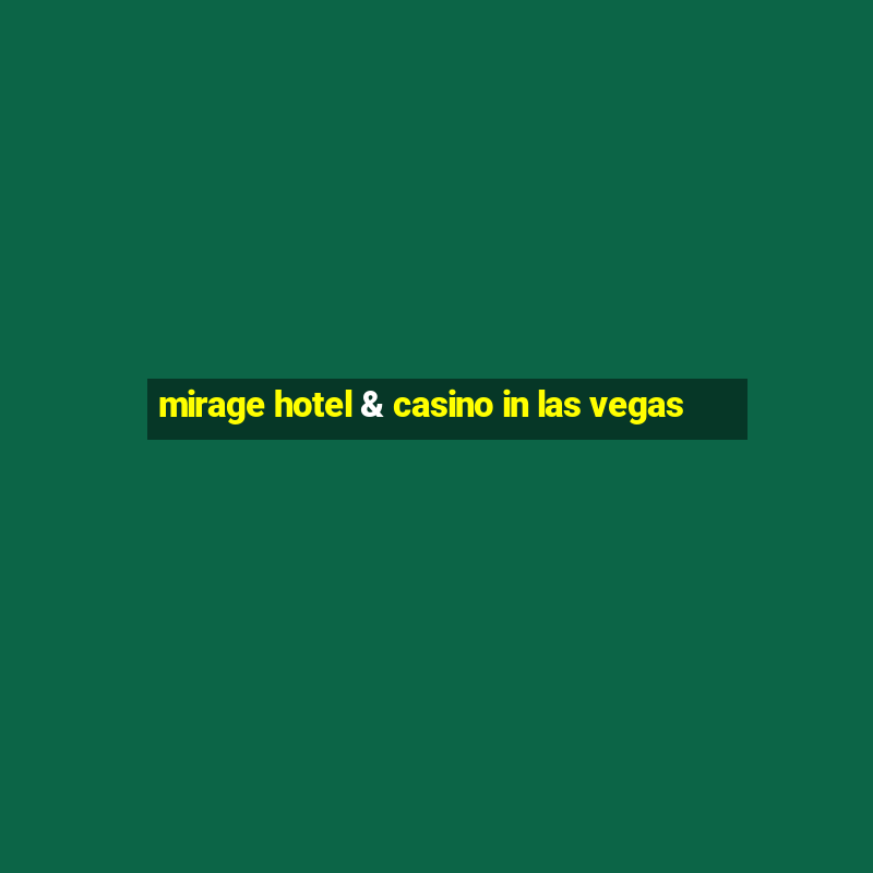 mirage hotel & casino in las vegas