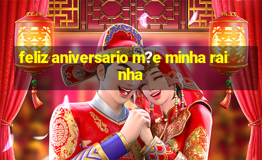 feliz aniversario m?e minha rainha