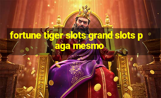 fortune tiger slots grand slots paga mesmo