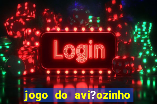 jogo do avi?ozinho que ganha dinheiro