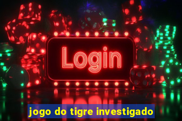 jogo do tigre investigado