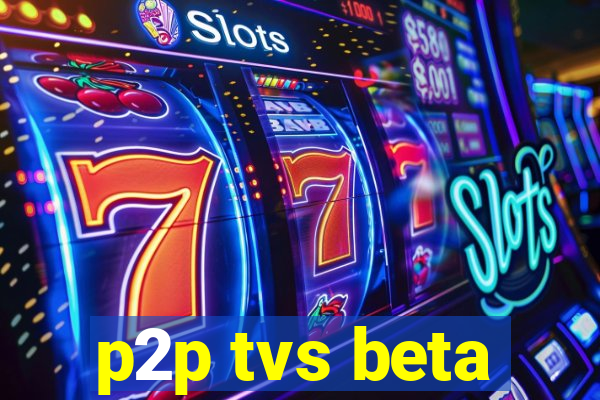 p2p tvs beta