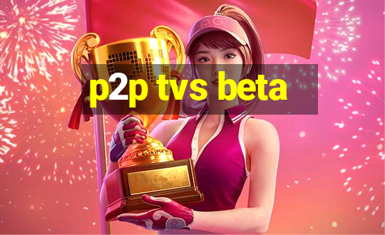 p2p tvs beta