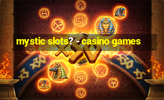 mystic slots? - casino games