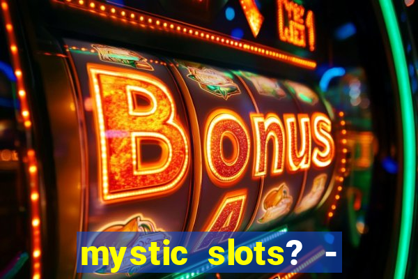 mystic slots? - casino games