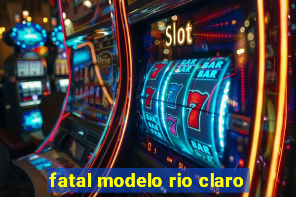 fatal modelo rio claro