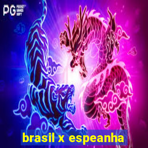 brasil x espeanha