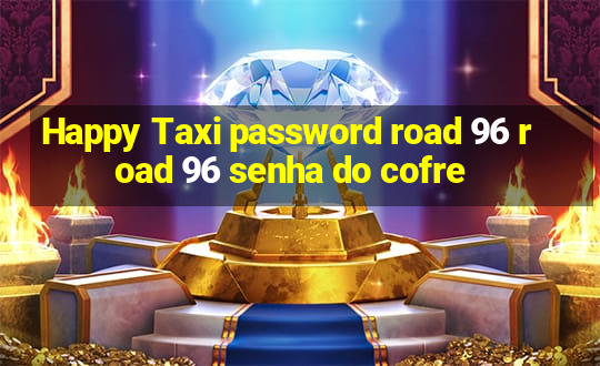 Happy Taxi password road 96 road 96 senha do cofre