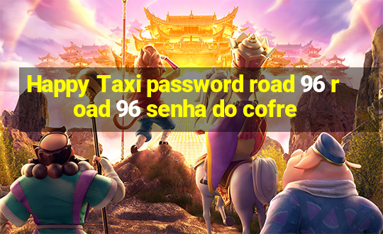 Happy Taxi password road 96 road 96 senha do cofre